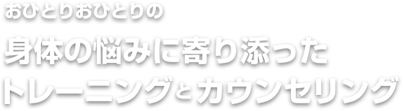 おひとりおひとりの身体の悩みに寄り添ったトレーニングとカウンセリング