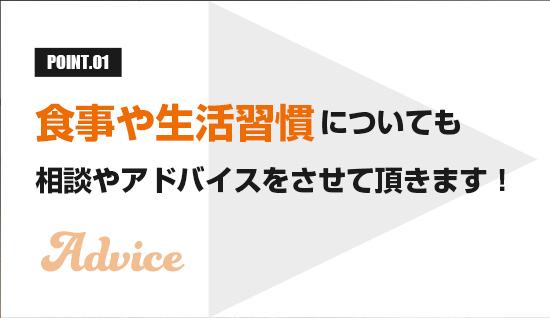 食事や生活習慣についても相談やアドバイスをさせて頂きます！