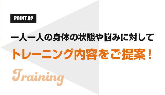 一人一人の身体の状態や悩みに対してトレーニング内容をご提案！