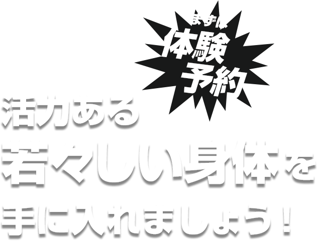 まずは体験予約活力ある若々しい身体を手に入れましょう！