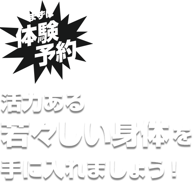 まずは体験予約活力ある若々しい身体を手に入れましょう！